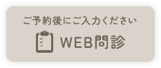 ご予約後にご入力ください WEB問診